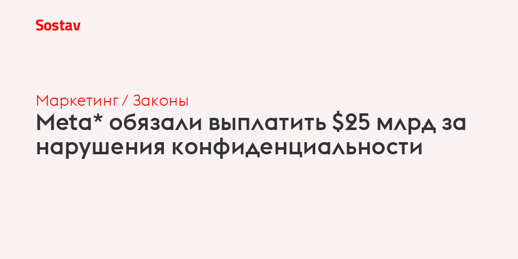 Meta* обязали выплатить $25 млрд за нарушения конфиденциальности