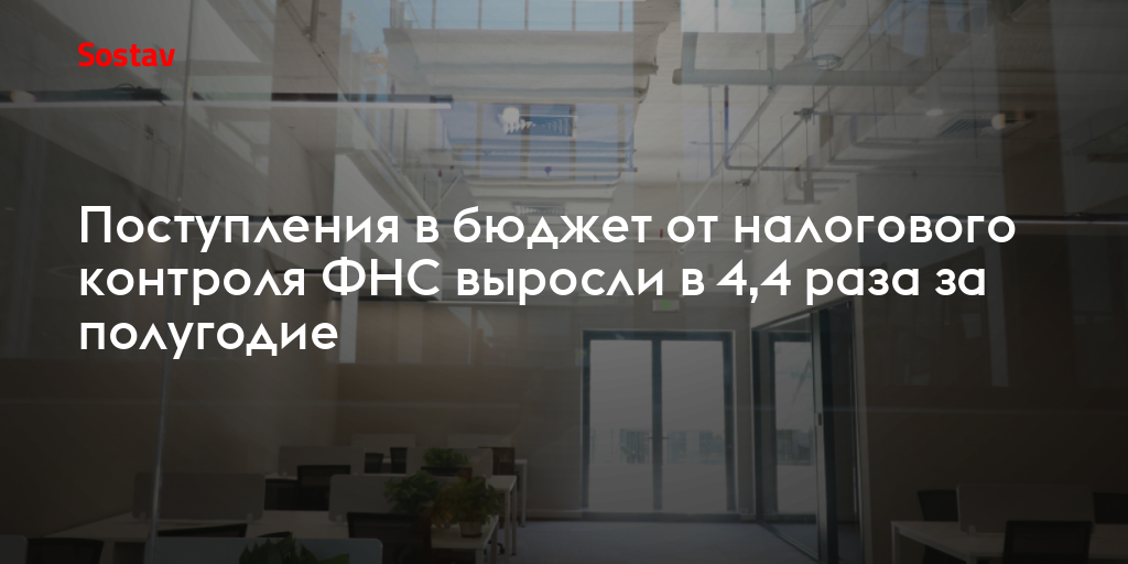 Поступления в бюджет от налогового контроля ФНС выросли в 4,4 раза за полугодие