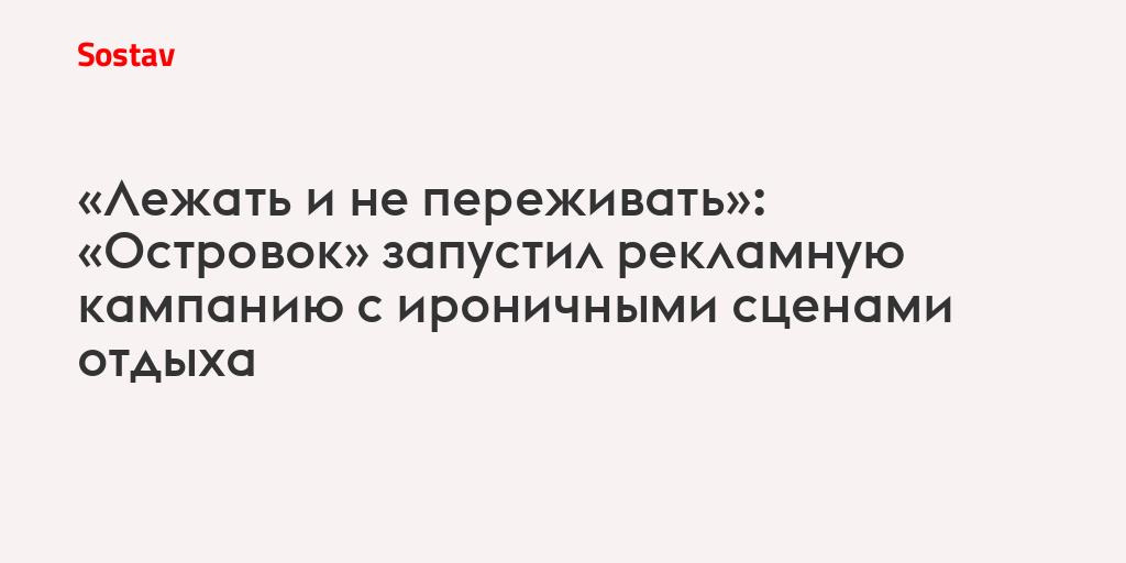 «Лежать и не переживать»: «Островок» запустил рекламную кампанию с ироничными сценами отдыха