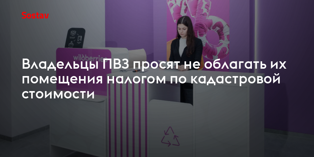 Владельцы ПВЗ просят не облагать их помещения налогом по кадастровой стоимости