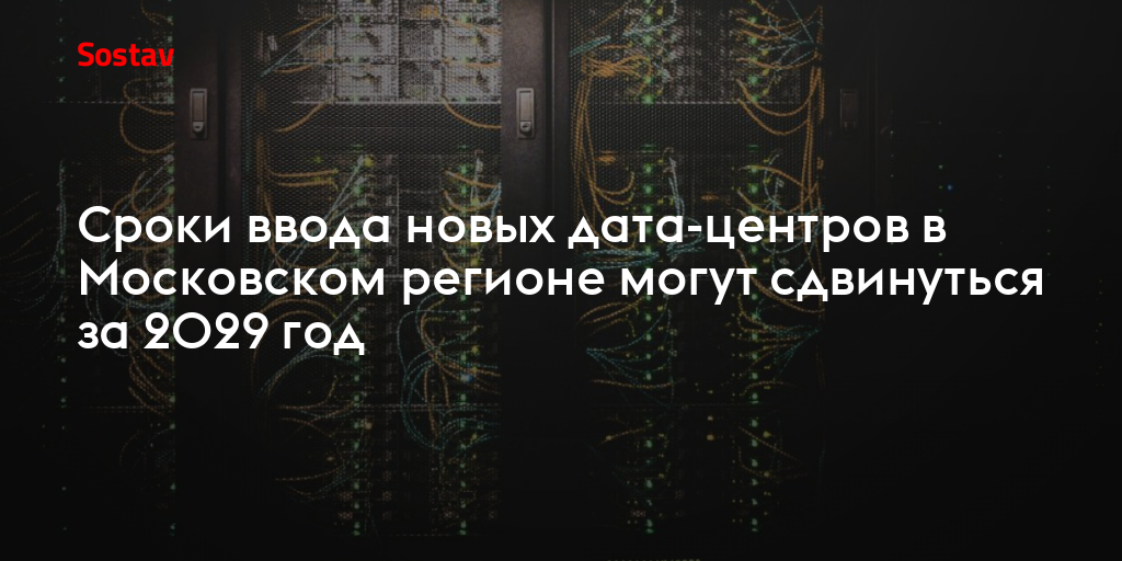 Сроки ввода новых дата-центров в Московском регионе могут сдвинуться за 2029 год