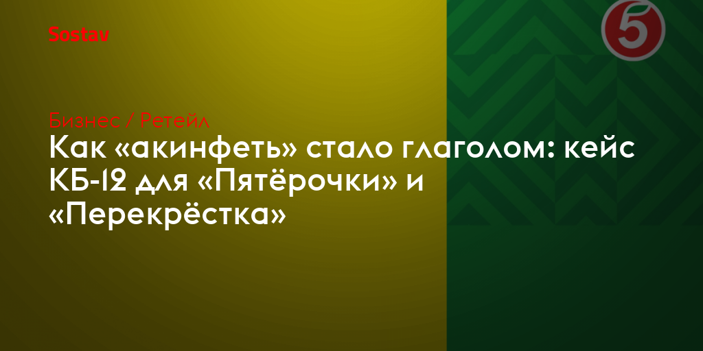Как «акинфеть» стало глаголом: кейс КБ-12 для «Пятёрочки» и «Перекрёстка»