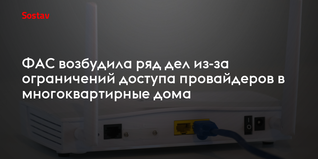 ФАС возбудила ряд дел из-за ограничений доступа провайдеров в многоквартирные дома