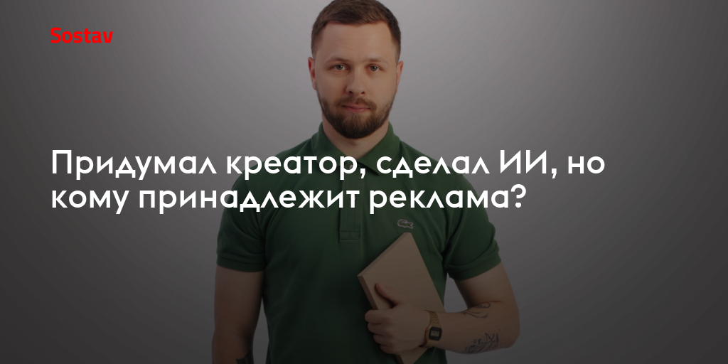 Придумал креатор, сделал ИИ, но кому принадлежит реклама?
