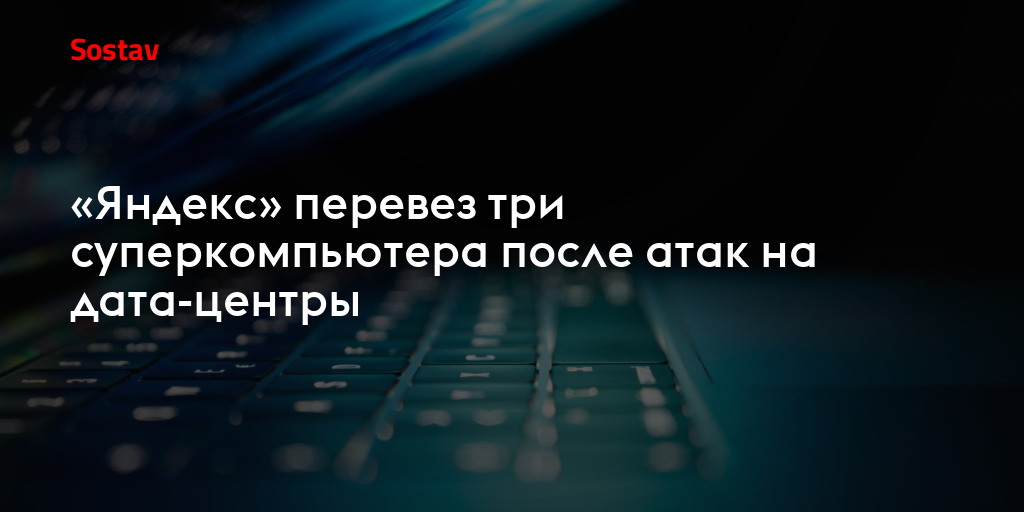 «Яндекс» перевез три суперкомпьютера после атак на дата-центры