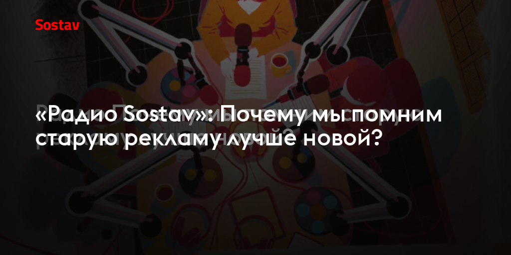 «Радио Sostav»: Почему мы помним старую рекламу лучше новой?