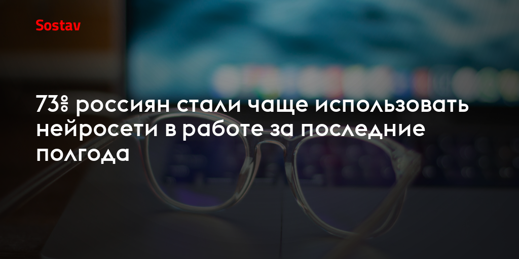 73% россиян стали чаще использовать нейросети в работе за последние полгода