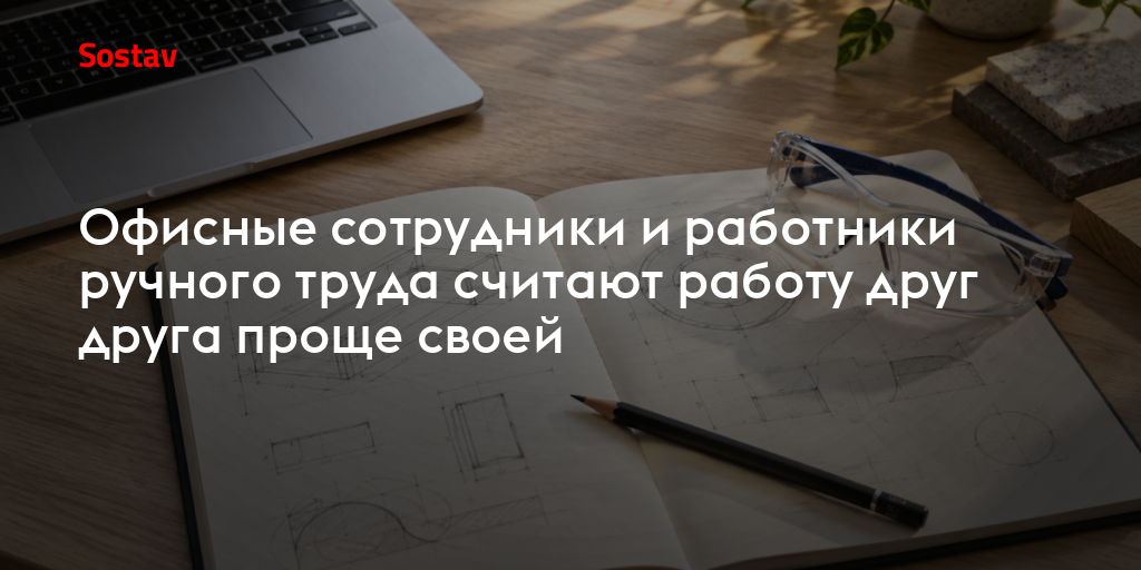 Офисные сотрудники и работники ручного труда считают работу друг друга проще своей