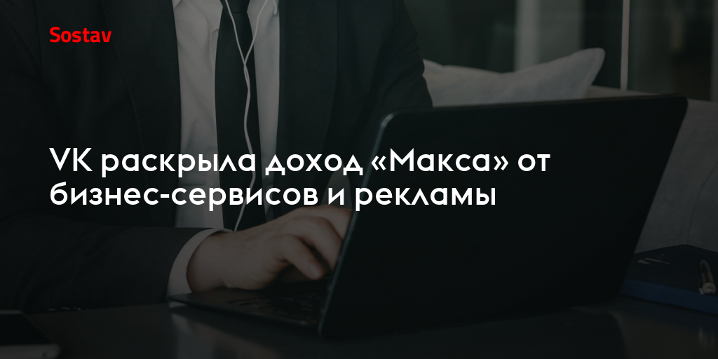 VK раскрыла доход «Макса» от бизнес-сервисов и рекламы