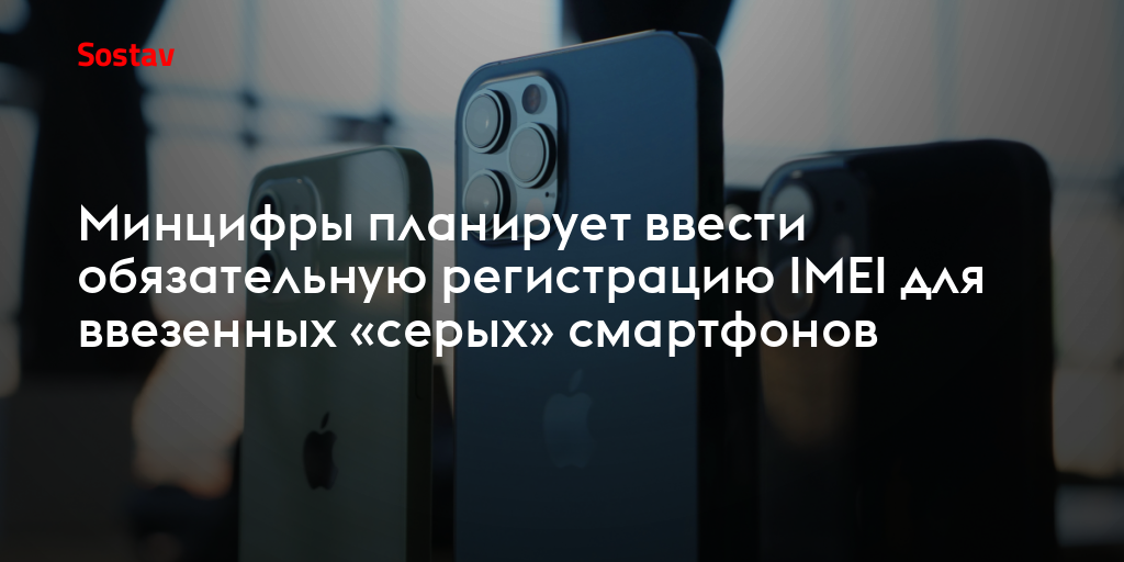 Минцифры планирует ввести обязательную регистрацию IMEI для ввезенных «серых» смартфонов
