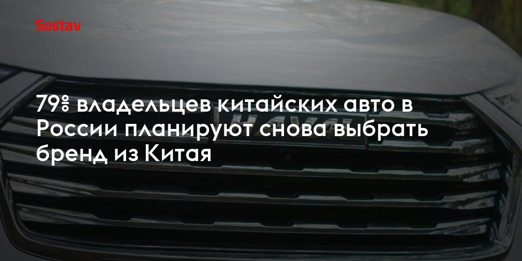 79% владельцев китайских авто в России планируют снова выбрать бренд из Китая