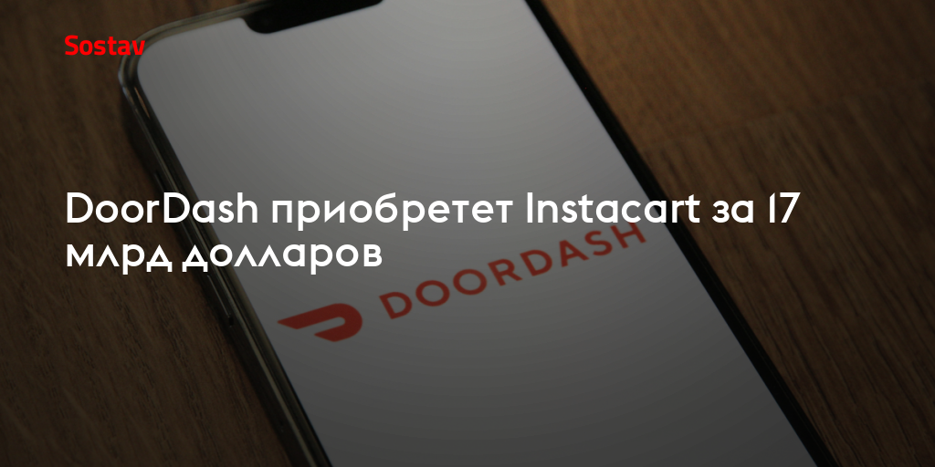 DoorDash приобретет Instacart за 17 млрд долларов