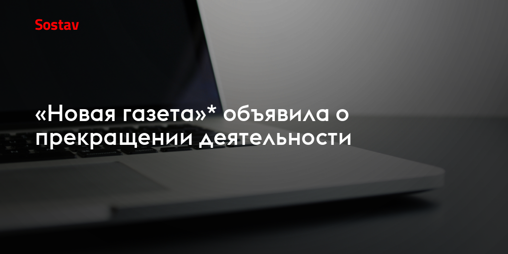 «Новая газета»* объявила о прекращении деятельности