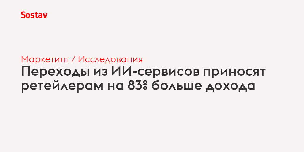 Переходы из ИИ-сервисов приносят ретейлерам на 83% больше дохода
